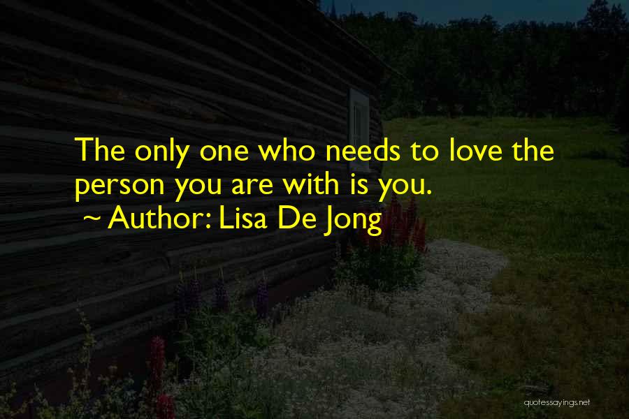 Lisa De Jong Quotes: The Only One Who Needs To Love The Person You Are With Is You.