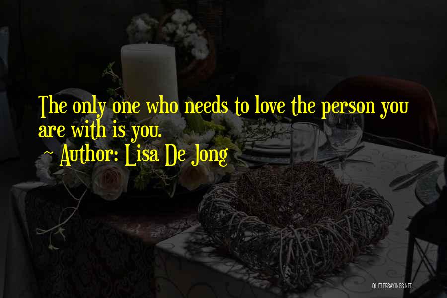 Lisa De Jong Quotes: The Only One Who Needs To Love The Person You Are With Is You.