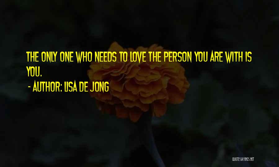 Lisa De Jong Quotes: The Only One Who Needs To Love The Person You Are With Is You.