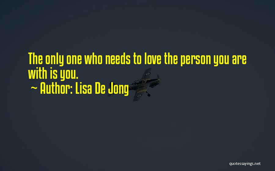 Lisa De Jong Quotes: The Only One Who Needs To Love The Person You Are With Is You.