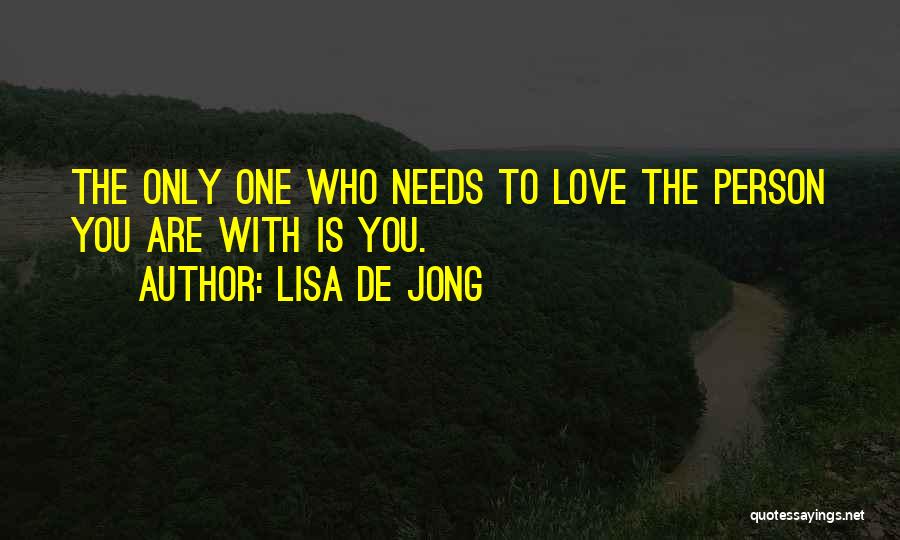 Lisa De Jong Quotes: The Only One Who Needs To Love The Person You Are With Is You.