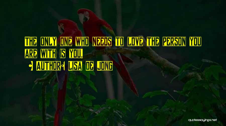 Lisa De Jong Quotes: The Only One Who Needs To Love The Person You Are With Is You.