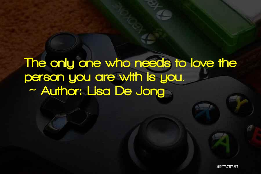Lisa De Jong Quotes: The Only One Who Needs To Love The Person You Are With Is You.