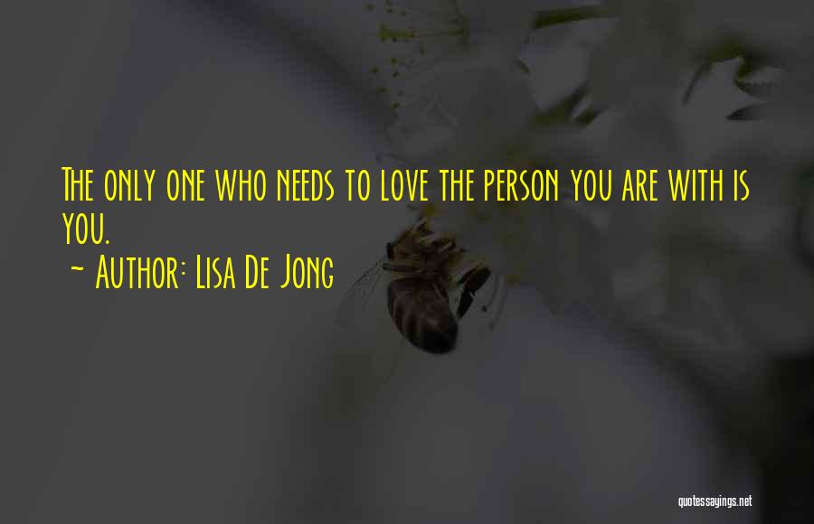 Lisa De Jong Quotes: The Only One Who Needs To Love The Person You Are With Is You.