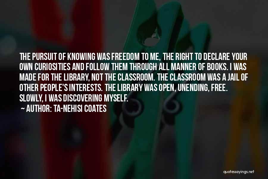 Ta-Nehisi Coates Quotes: The Pursuit Of Knowing Was Freedom To Me, The Right To Declare Your Own Curiosities And Follow Them Through All