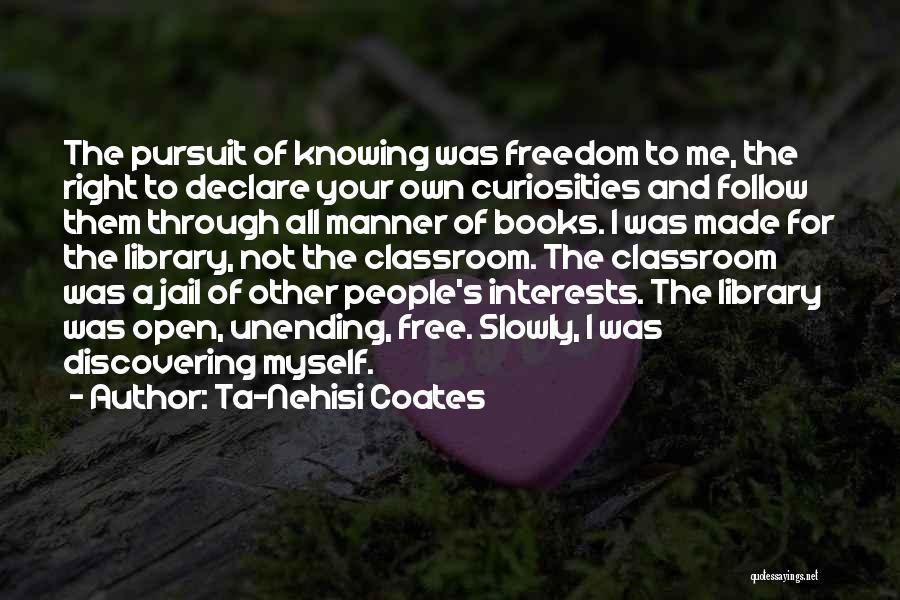 Ta-Nehisi Coates Quotes: The Pursuit Of Knowing Was Freedom To Me, The Right To Declare Your Own Curiosities And Follow Them Through All