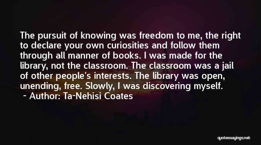 Ta-Nehisi Coates Quotes: The Pursuit Of Knowing Was Freedom To Me, The Right To Declare Your Own Curiosities And Follow Them Through All