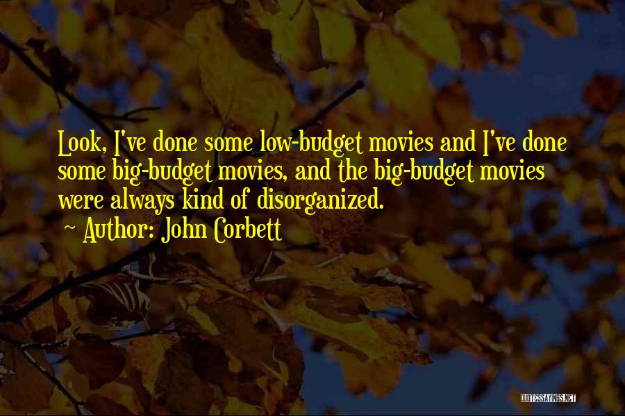 John Corbett Quotes: Look, I've Done Some Low-budget Movies And I've Done Some Big-budget Movies, And The Big-budget Movies Were Always Kind Of