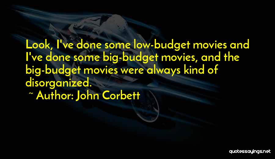 John Corbett Quotes: Look, I've Done Some Low-budget Movies And I've Done Some Big-budget Movies, And The Big-budget Movies Were Always Kind Of