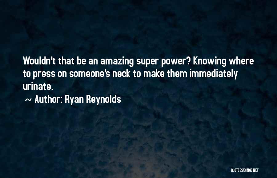 Ryan Reynolds Quotes: Wouldn't That Be An Amazing Super Power? Knowing Where To Press On Someone's Neck To Make Them Immediately Urinate.
