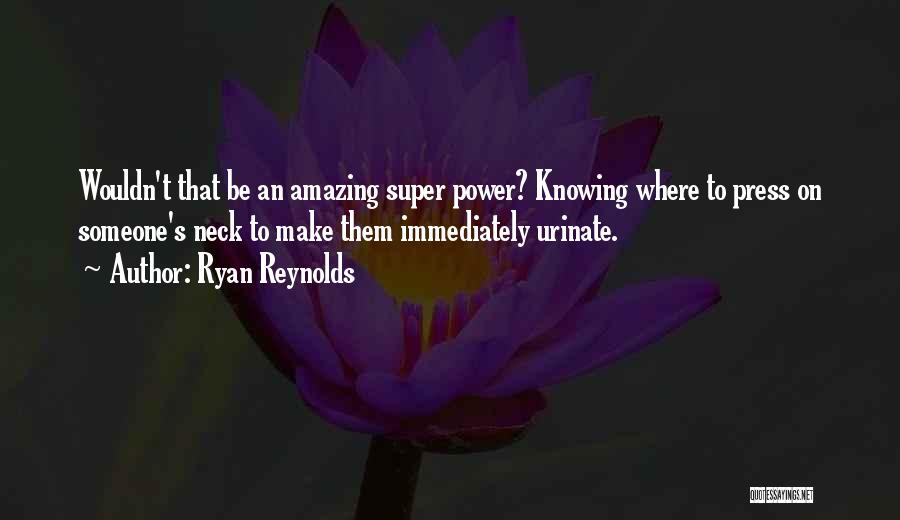 Ryan Reynolds Quotes: Wouldn't That Be An Amazing Super Power? Knowing Where To Press On Someone's Neck To Make Them Immediately Urinate.