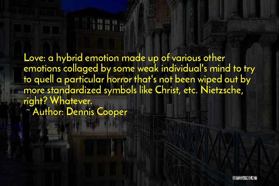 Dennis Cooper Quotes: Love: A Hybrid Emotion Made Up Of Various Other Emotions Collaged By Some Weak Individual's Mind To Try To Quell