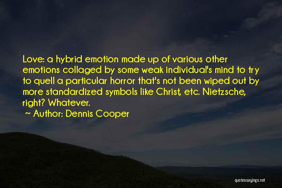 Dennis Cooper Quotes: Love: A Hybrid Emotion Made Up Of Various Other Emotions Collaged By Some Weak Individual's Mind To Try To Quell