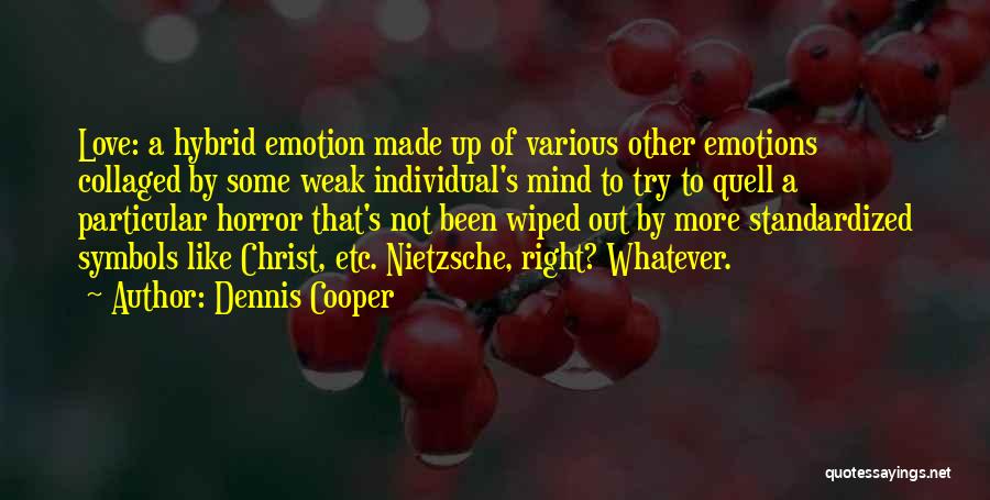 Dennis Cooper Quotes: Love: A Hybrid Emotion Made Up Of Various Other Emotions Collaged By Some Weak Individual's Mind To Try To Quell