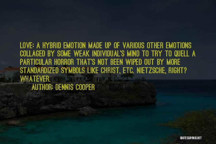 Dennis Cooper Quotes: Love: A Hybrid Emotion Made Up Of Various Other Emotions Collaged By Some Weak Individual's Mind To Try To Quell