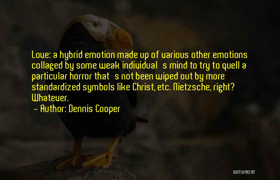 Dennis Cooper Quotes: Love: A Hybrid Emotion Made Up Of Various Other Emotions Collaged By Some Weak Individual's Mind To Try To Quell