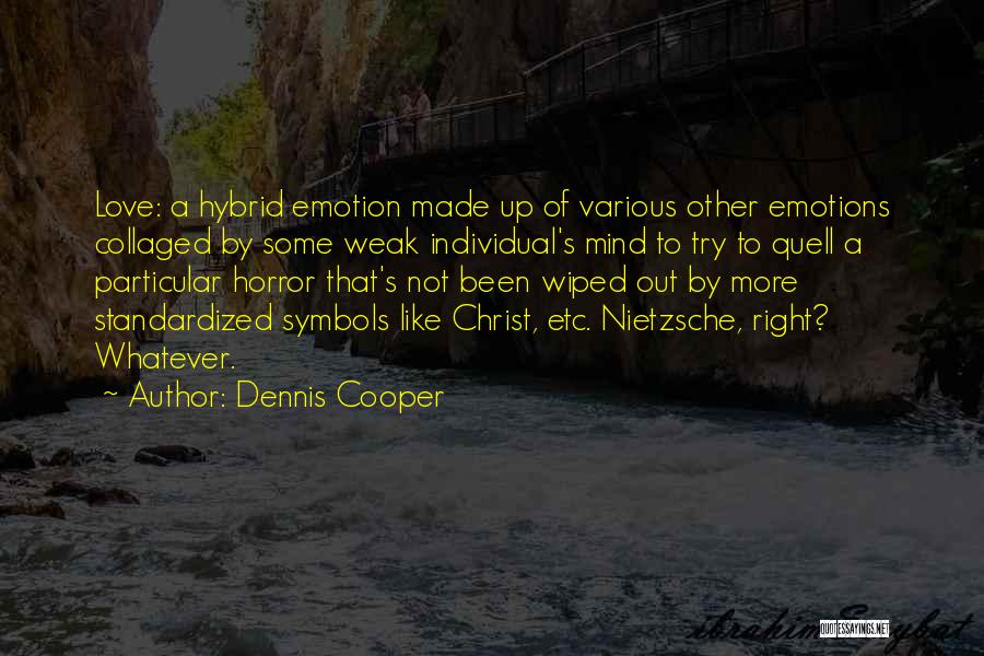 Dennis Cooper Quotes: Love: A Hybrid Emotion Made Up Of Various Other Emotions Collaged By Some Weak Individual's Mind To Try To Quell