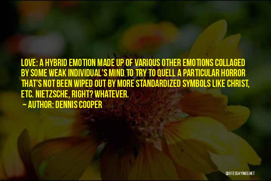 Dennis Cooper Quotes: Love: A Hybrid Emotion Made Up Of Various Other Emotions Collaged By Some Weak Individual's Mind To Try To Quell