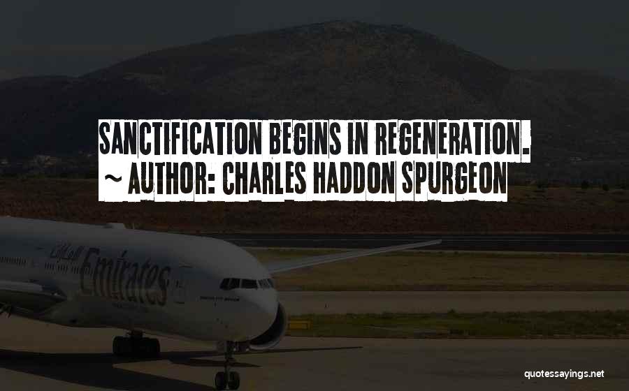Charles Haddon Spurgeon Quotes: Sanctification Begins In Regeneration.