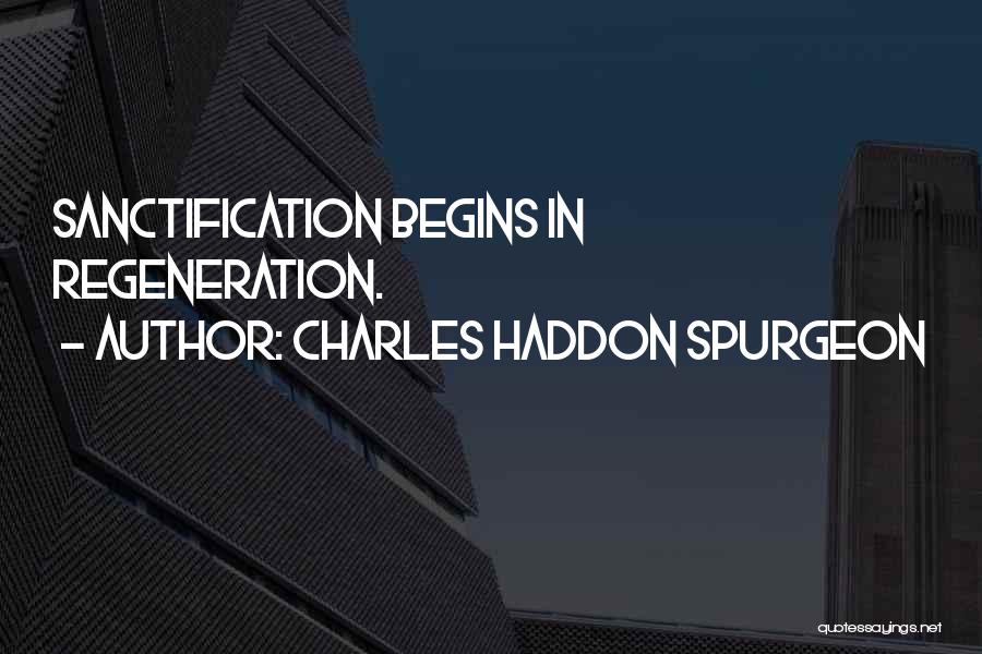 Charles Haddon Spurgeon Quotes: Sanctification Begins In Regeneration.