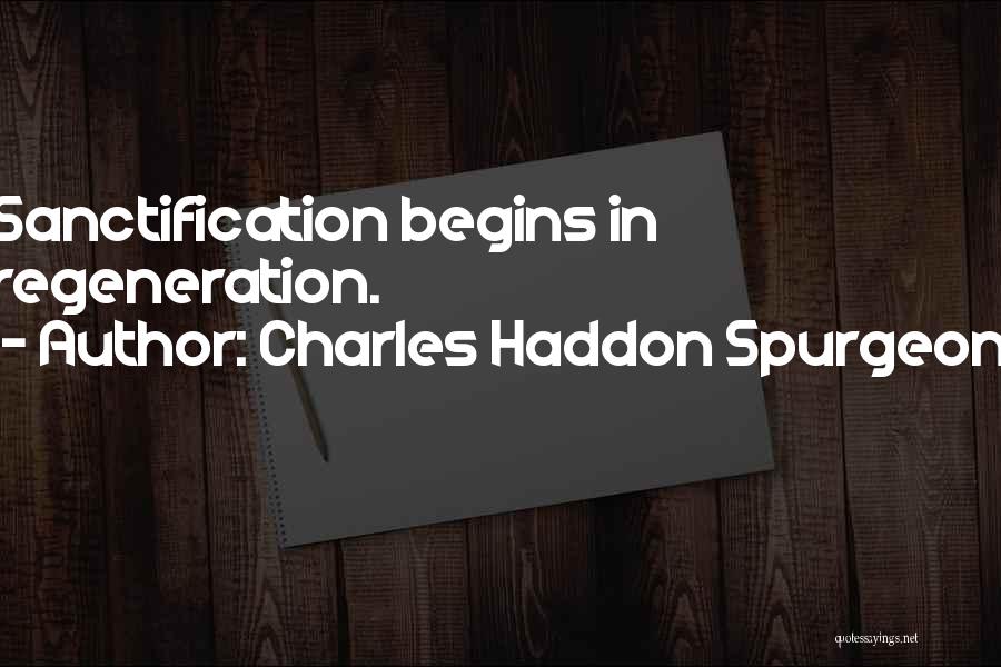 Charles Haddon Spurgeon Quotes: Sanctification Begins In Regeneration.