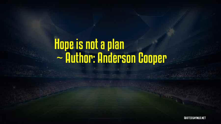 Anderson Cooper Quotes: Hope Is Not A Plan