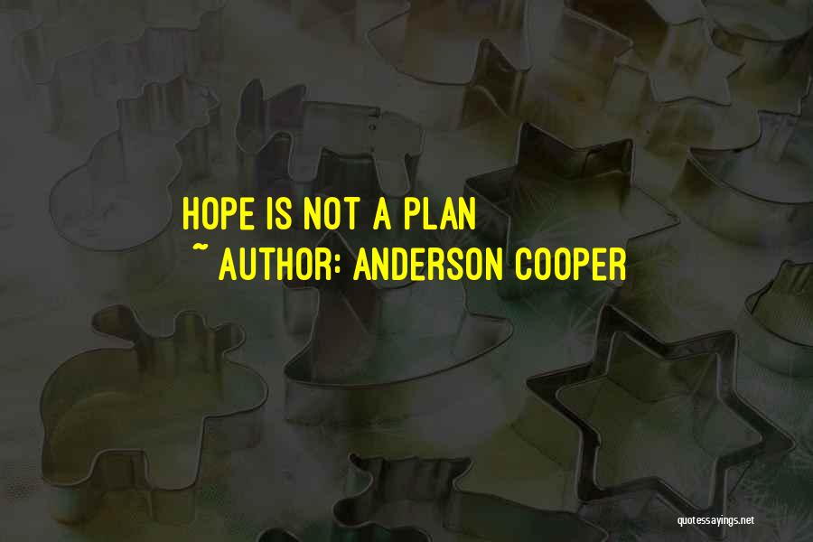 Anderson Cooper Quotes: Hope Is Not A Plan