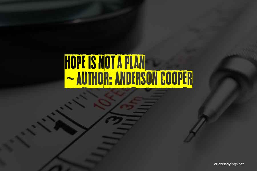 Anderson Cooper Quotes: Hope Is Not A Plan