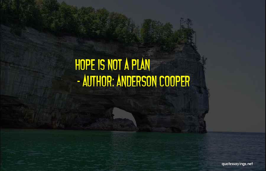 Anderson Cooper Quotes: Hope Is Not A Plan