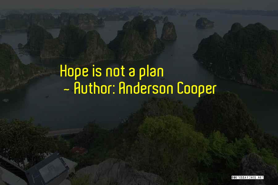 Anderson Cooper Quotes: Hope Is Not A Plan