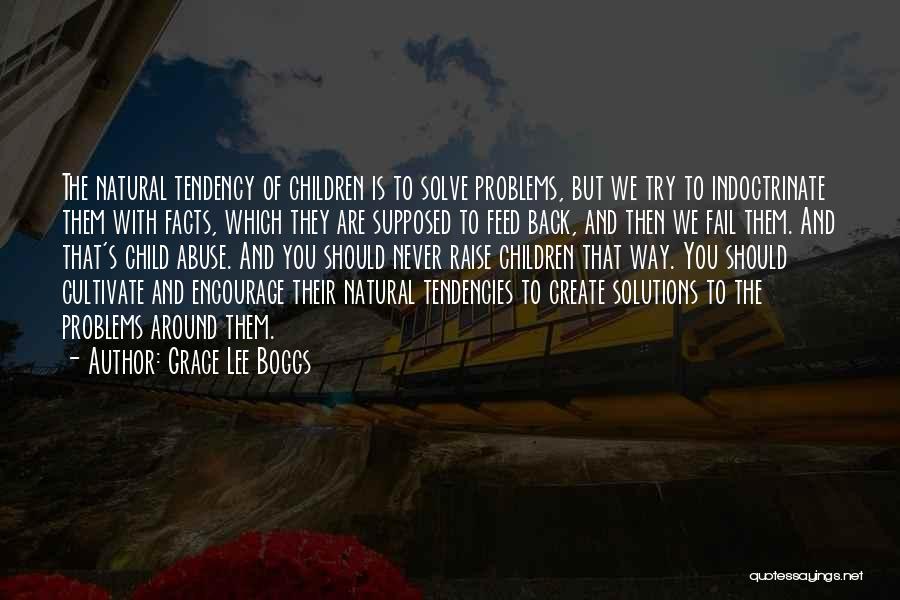 Grace Lee Boggs Quotes: The Natural Tendency Of Children Is To Solve Problems, But We Try To Indoctrinate Them With Facts, Which They Are