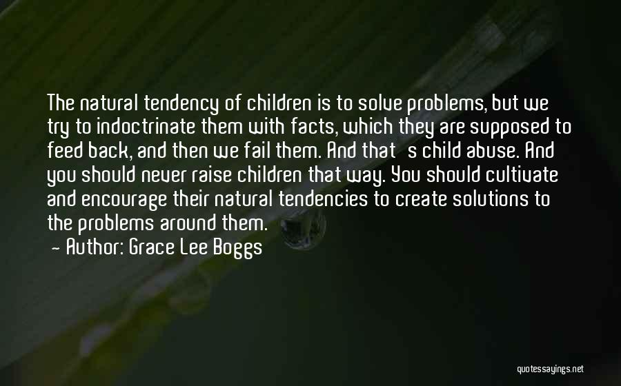 Grace Lee Boggs Quotes: The Natural Tendency Of Children Is To Solve Problems, But We Try To Indoctrinate Them With Facts, Which They Are
