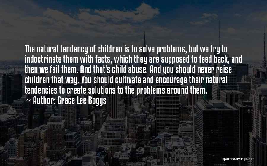 Grace Lee Boggs Quotes: The Natural Tendency Of Children Is To Solve Problems, But We Try To Indoctrinate Them With Facts, Which They Are