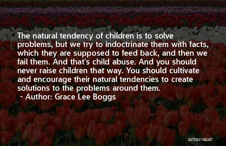 Grace Lee Boggs Quotes: The Natural Tendency Of Children Is To Solve Problems, But We Try To Indoctrinate Them With Facts, Which They Are