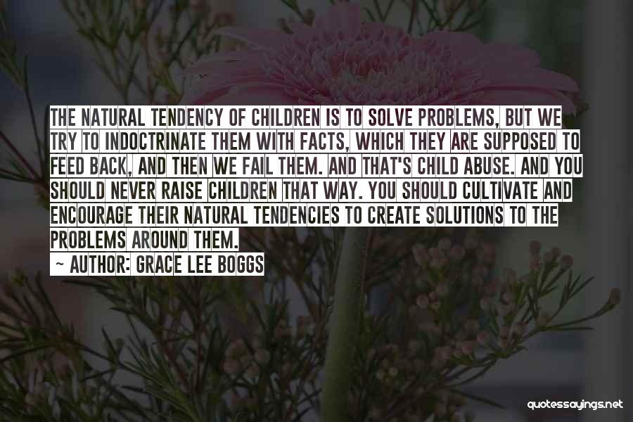 Grace Lee Boggs Quotes: The Natural Tendency Of Children Is To Solve Problems, But We Try To Indoctrinate Them With Facts, Which They Are