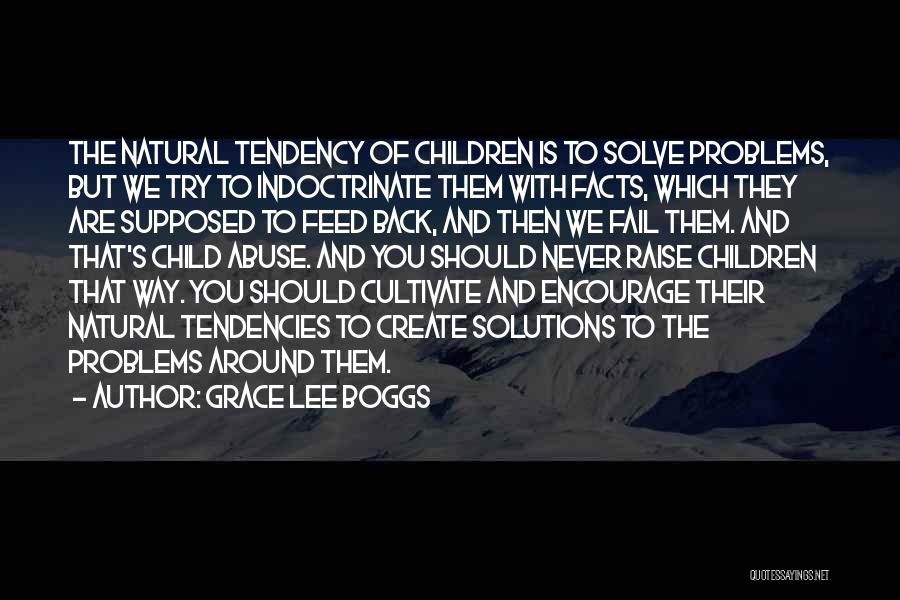 Grace Lee Boggs Quotes: The Natural Tendency Of Children Is To Solve Problems, But We Try To Indoctrinate Them With Facts, Which They Are