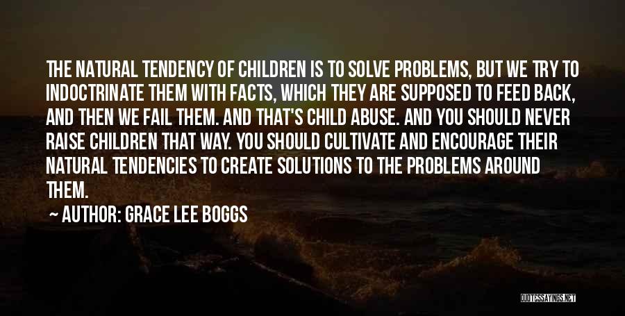 Grace Lee Boggs Quotes: The Natural Tendency Of Children Is To Solve Problems, But We Try To Indoctrinate Them With Facts, Which They Are