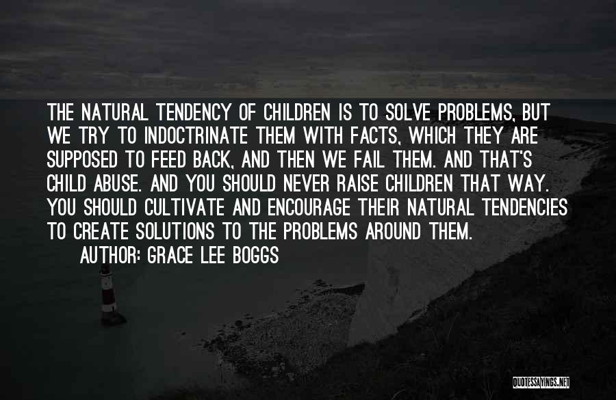 Grace Lee Boggs Quotes: The Natural Tendency Of Children Is To Solve Problems, But We Try To Indoctrinate Them With Facts, Which They Are