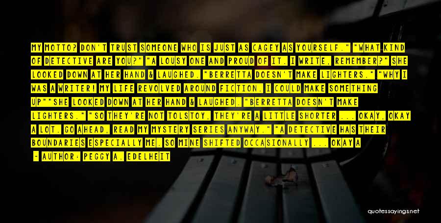Peggy A. Edelheit Quotes: My Motto? Don't Trust Someone Who Is Just As Cagey As Yourself. What Kind Of Detective Are You? A Lousy