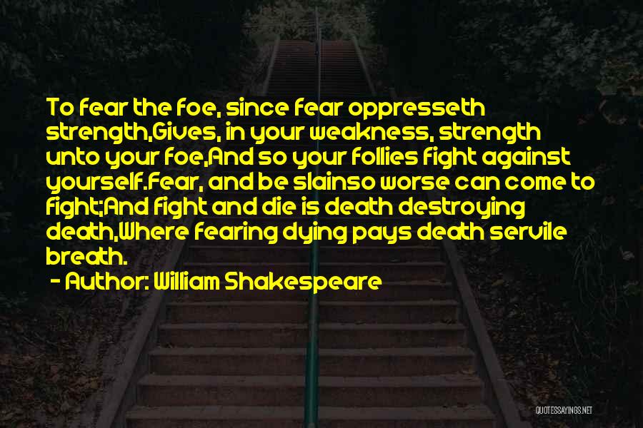 William Shakespeare Quotes: To Fear The Foe, Since Fear Oppresseth Strength,gives, In Your Weakness, Strength Unto Your Foe,and So Your Follies Fight Against