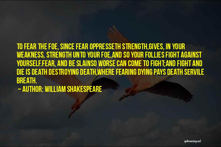 William Shakespeare Quotes: To Fear The Foe, Since Fear Oppresseth Strength,gives, In Your Weakness, Strength Unto Your Foe,and So Your Follies Fight Against