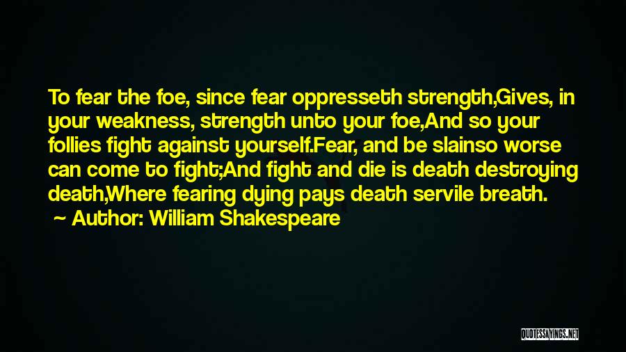 William Shakespeare Quotes: To Fear The Foe, Since Fear Oppresseth Strength,gives, In Your Weakness, Strength Unto Your Foe,and So Your Follies Fight Against