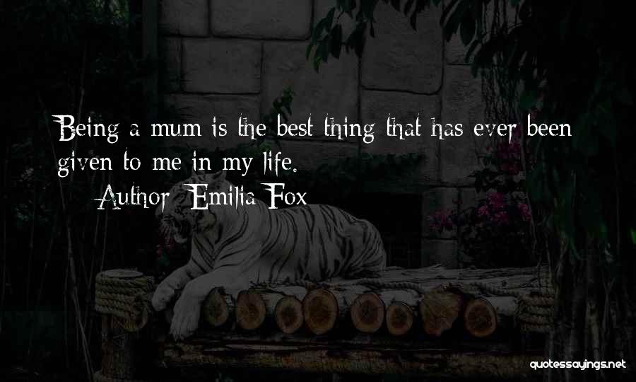 Emilia Fox Quotes: Being A Mum Is The Best Thing That Has Ever Been Given To Me In My Life.