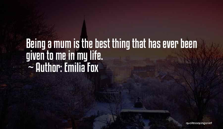 Emilia Fox Quotes: Being A Mum Is The Best Thing That Has Ever Been Given To Me In My Life.