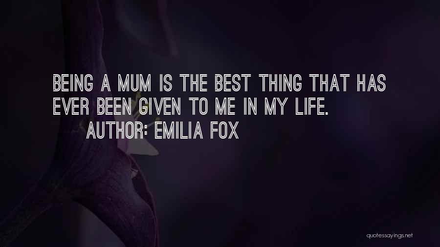 Emilia Fox Quotes: Being A Mum Is The Best Thing That Has Ever Been Given To Me In My Life.