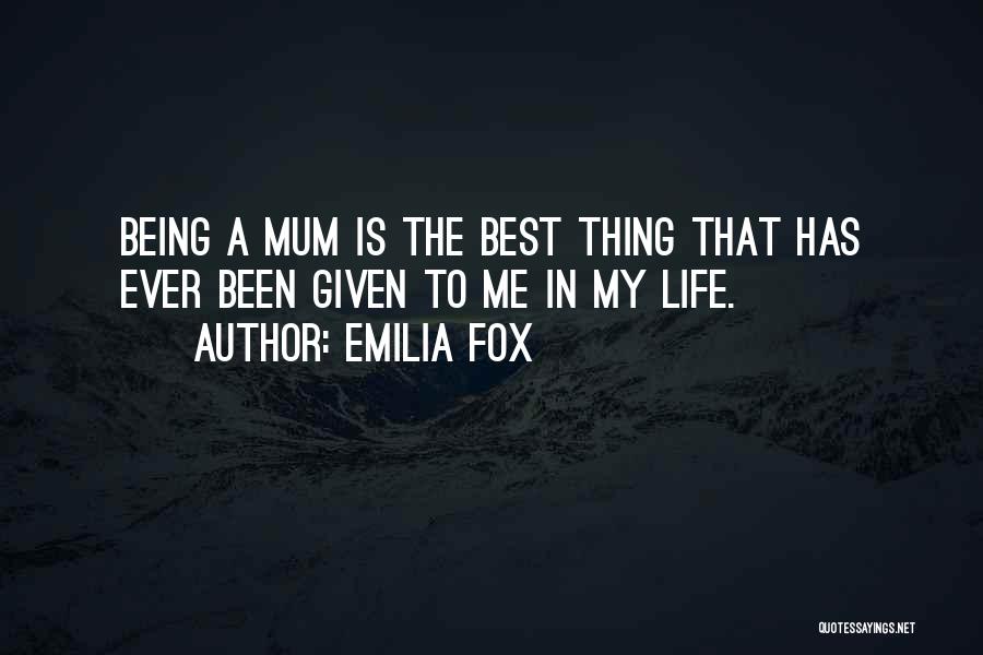 Emilia Fox Quotes: Being A Mum Is The Best Thing That Has Ever Been Given To Me In My Life.