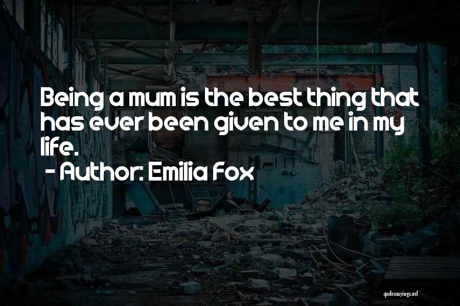 Emilia Fox Quotes: Being A Mum Is The Best Thing That Has Ever Been Given To Me In My Life.