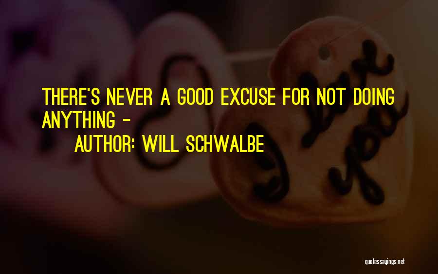 Will Schwalbe Quotes: There's Never A Good Excuse For Not Doing Anything -