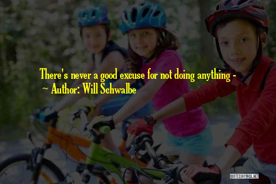 Will Schwalbe Quotes: There's Never A Good Excuse For Not Doing Anything -