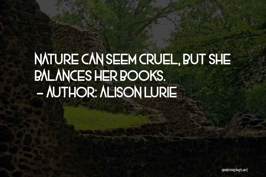 Alison Lurie Quotes: Nature Can Seem Cruel, But She Balances Her Books.